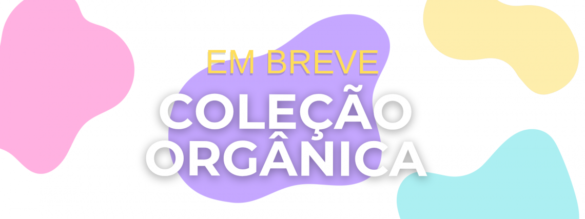 Em Breve Coleção Orgânica 